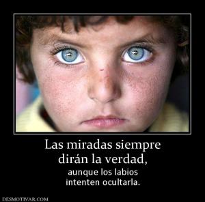 Las miradas siempre dirán la verdad, aunque los labios intenten ocultarla.