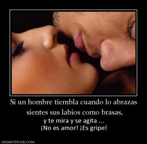 Si un hombre tiembla cuando lo abrazas  sientes sus labios como brasas,  y te mira y se agita ... ¡No es amor! ¡Es gripe!