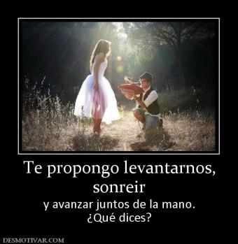 Te propongo levantarnos, sonreir y avanzar juntos de la mano. ¿Qué dices?