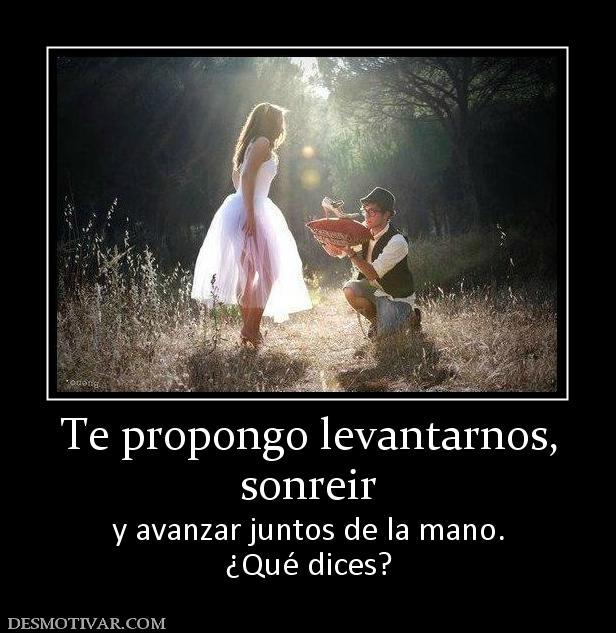 Te propongo levantarnos, sonreir y avanzar juntos de la mano. ¿Qué dices?