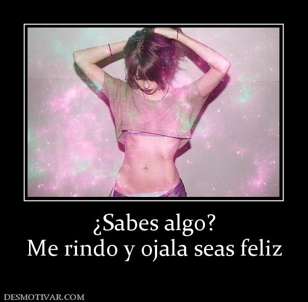 ¿Sabes algo? Me rindo y ojala seas feliz