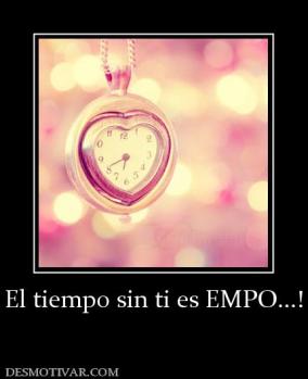 El tiempo sin ti es EMPO...!