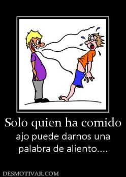 Solo quien ha comido ajo puede darnos una palabra de aliento....