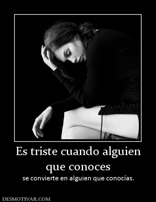 Es triste cuando alguien que conoces se convierte en alguien que conocías.