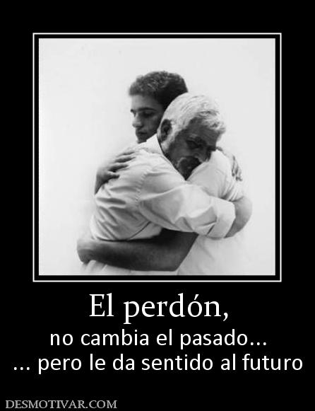 El perdón, no cambia el pasado... ... pero le da sentido al futuro