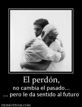 El perdón, no cambia el pasado... ... pero le da sentido al futuro