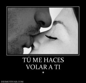 TÚ ME HACES VOLAR A TI *