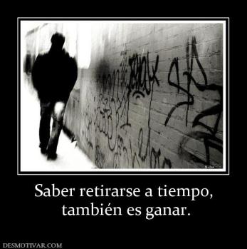 Saber retirarse a tiempo,  también es ganar.