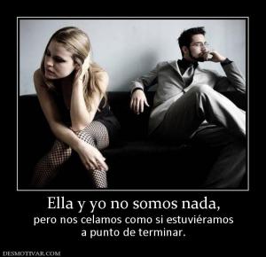 Ella y yo no somos nada, pero nos celamos como si estuviéramos a punto de terminar.