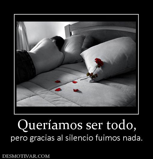 Queríamos ser todo, pero gracias al silencio fuimos nada.