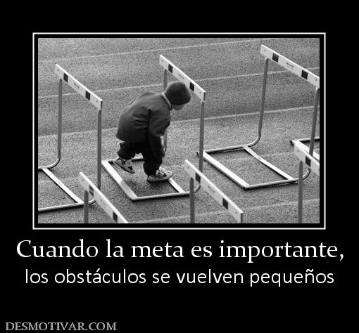 Cuando la meta es importante, los obstáculos se vuelven pequeños