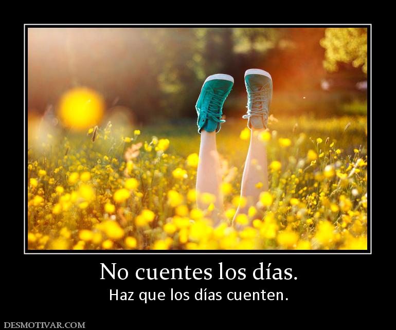 No cuentes los días. Haz que los días cuenten.