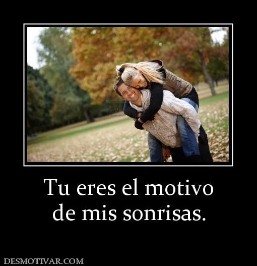 Tu eres el motivo de mis sonrisas.