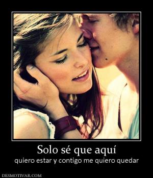 Solo sé que aquí quiero estar y contigo me quiero quedar
