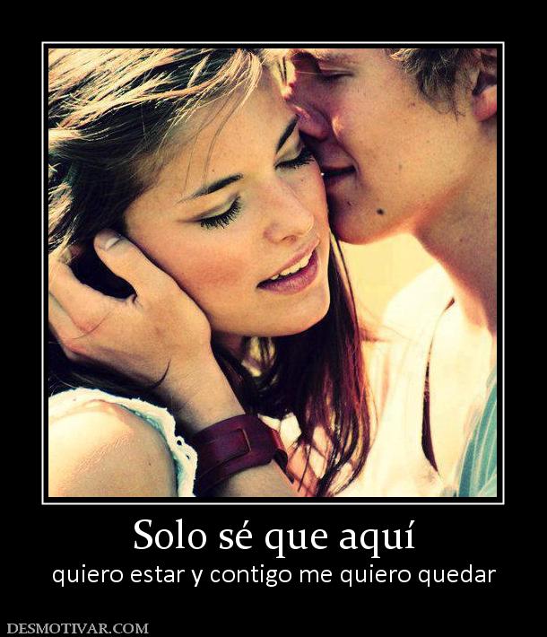 Solo sé que aquí quiero estar y contigo me quiero quedar