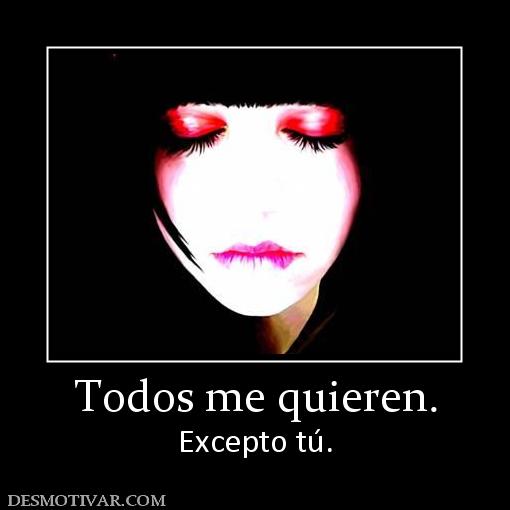 Todos me quieren. Excepto tú.