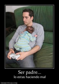 Ser padre... lo estas haciendo mal