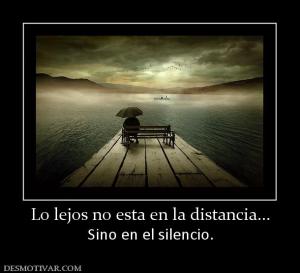 Lo lejos no esta en la distancia... Sino en el silencio.