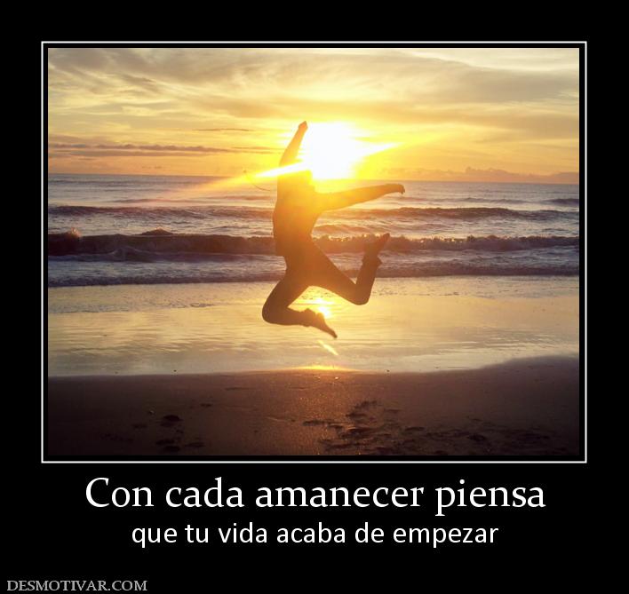 Con cada amanecer piensa que tu vida acaba de empezar