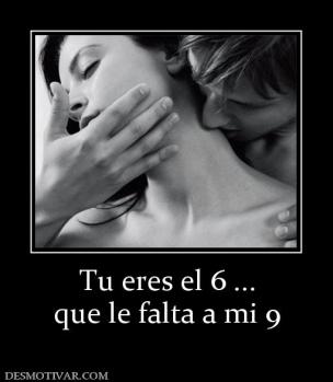 Tu eres el 6 ... que le falta a mi 9