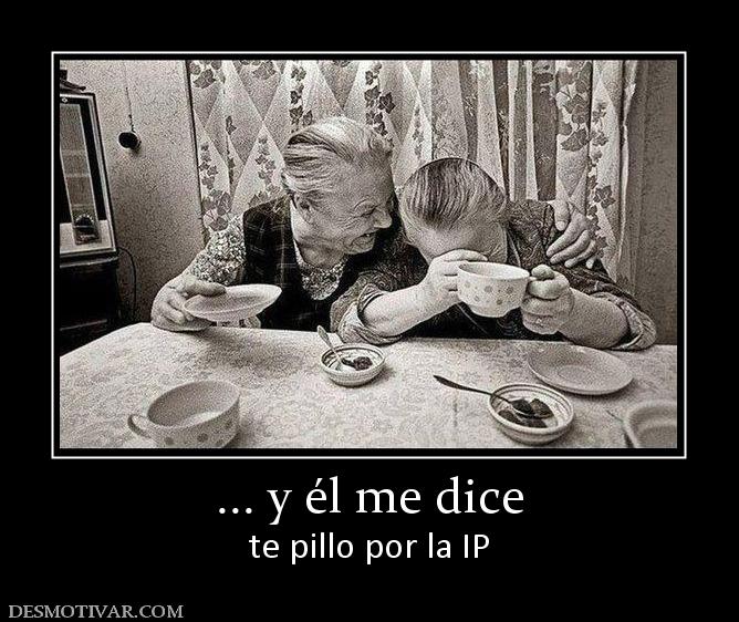... y él me dice te pillo por la IP