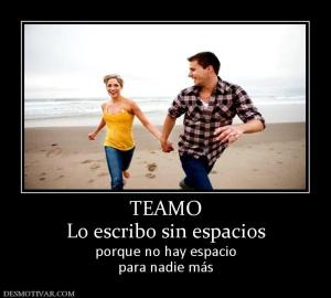 TEAMO Lo escribo sin espacios porque no hay espacio para nadie más
