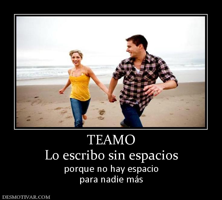 TEAMO Lo escribo sin espacios porque no hay espacio para nadie más