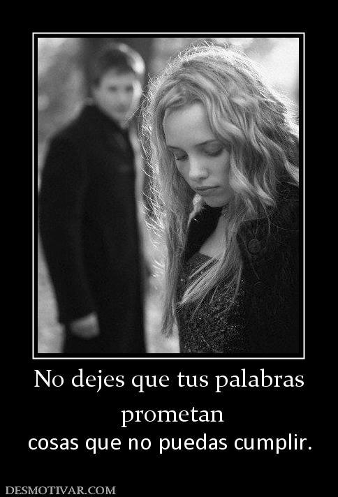 No dejes que tus palabras  prometan  cosas que no puedas cumplir.