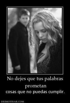 No dejes que tus palabras  prometan  cosas que no puedas cumplir.