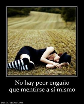No hay peor engaño que mentirse a sí mismo
