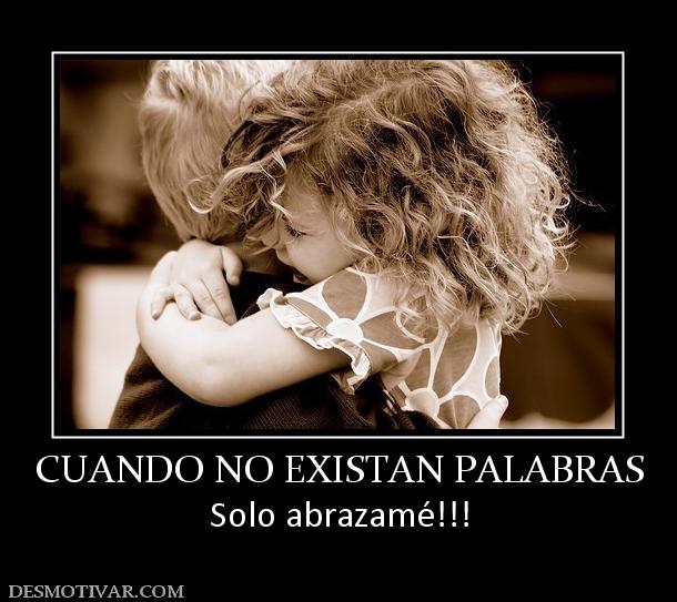 CUANDO NO EXISTAN PALABRAS Solo abrazamé!!!