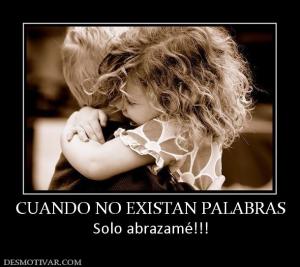 CUANDO NO EXISTAN PALABRAS Solo abrazamé!!!