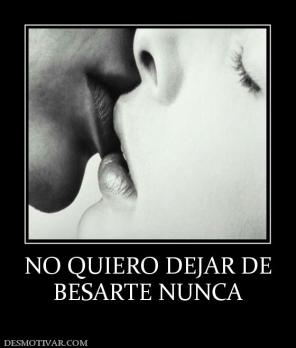 NO QUIERO DEJAR DE BESARTE NUNCA