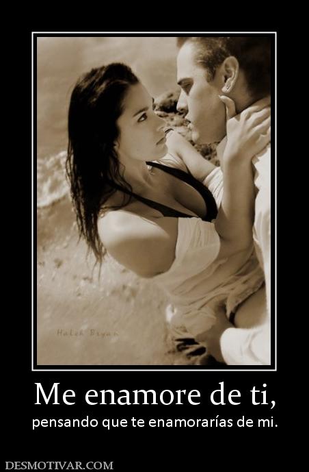Me enamore de ti, pensando que te enamorarías de mi.