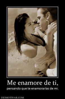 Me enamore de ti, pensando que te enamorarías de mi.