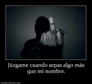 Júzgame cuando sepas algo más que mi nombre.