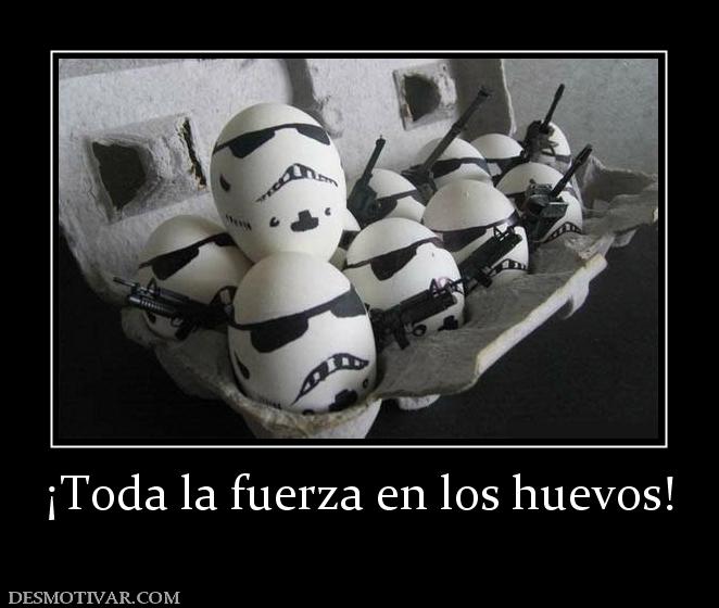 ¡Toda la fuerza en los huevos!