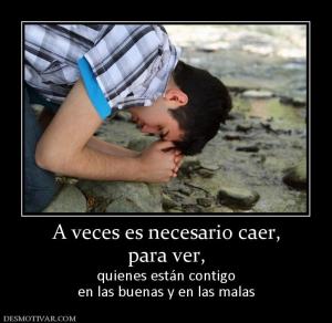 A veces es necesario caer, para ver,  quienes están contigo en las buenas y en las malas