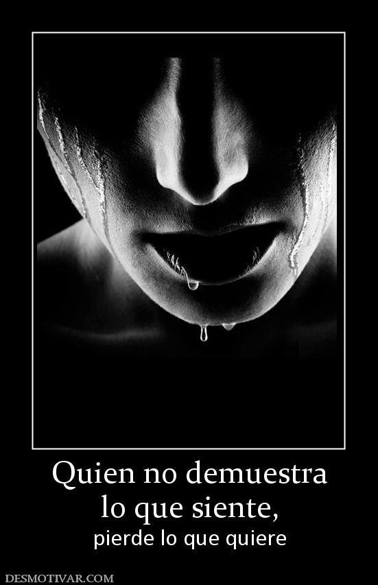 Quien no demuestra lo que siente,  pierde lo que quiere