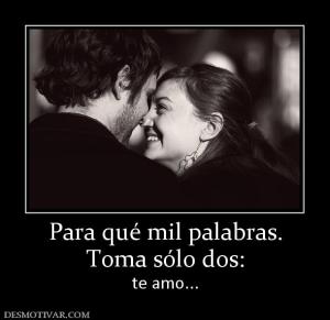 Para qué mil palabras. Toma sólo dos:  te amo...