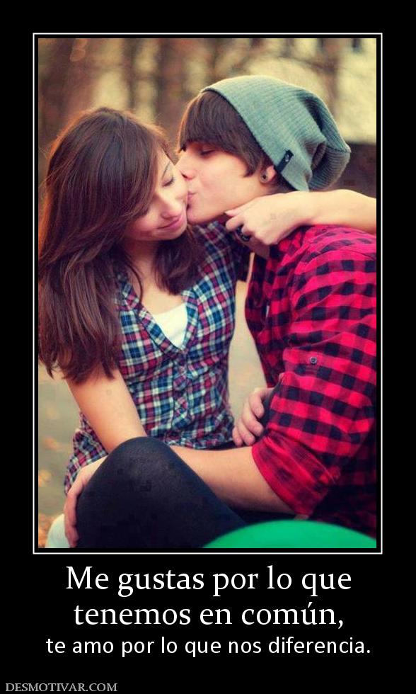 Me gustas por lo que tenemos en común,  te amo por lo que nos diferencia.