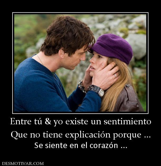 Entre tú & yo existe un sentimiento Que no tiene explicación porque ... Se siente en el corazón ...