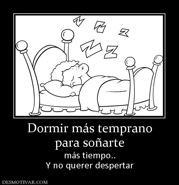 Dormir más temprano para soñarte más tiempo.. Y no querer despertar