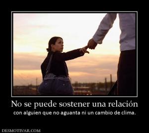 No se puede sostener una relación con alguien que no aguanta ni un cambio de clima.