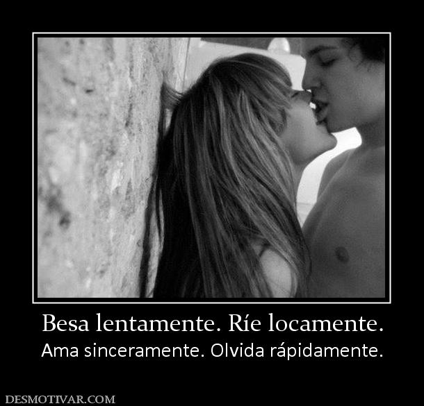 Besa lentamente. Ríe locamente. Ama sinceramente. Olvida rápidamente.