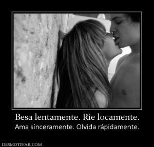 Besa lentamente. Ríe locamente. Ama sinceramente. Olvida rápidamente.