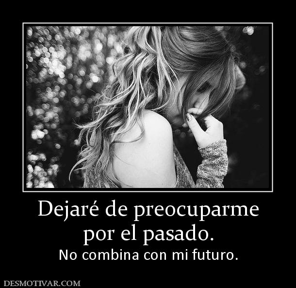 Dejaré de preocuparme por el pasado. No combina con mi futuro.