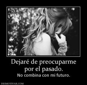 Dejaré de preocuparme por el pasado. No combina con mi futuro.