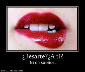 ¿Besarte?¿A tí? Ni en sueños.