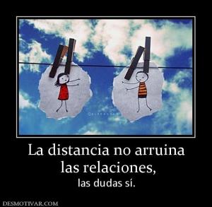 La distancia no arruina  las relaciones,  las dudas sí.